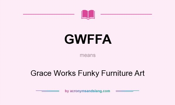What does GWFFA mean? It stands for Grace Works Funky Furniture Art