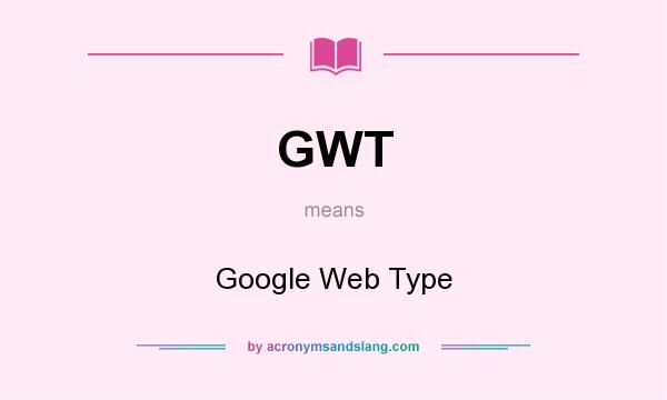 What does GWT mean? It stands for Google Web Type