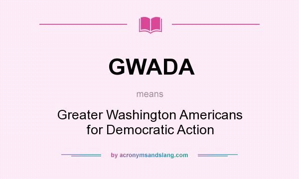 What does GWADA mean? It stands for Greater Washington Americans for Democratic Action