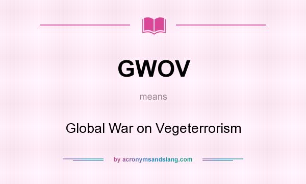 What does GWOV mean? It stands for Global War on Vegeterrorism