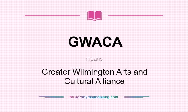 What does GWACA mean? It stands for Greater Wilmington Arts and Cultural Alliance