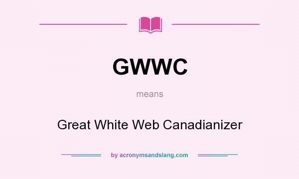 What does GWWC mean? It stands for Great White Web Canadianizer