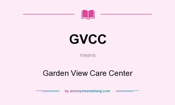 What does GVCC mean? It stands for Garden View Care Center