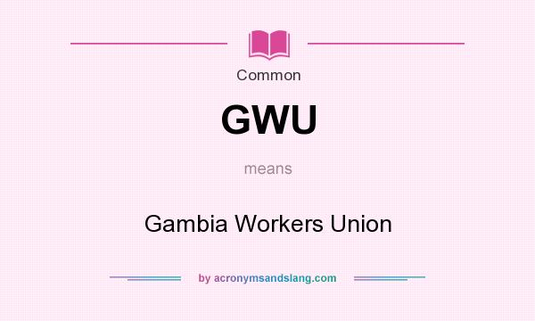 What does GWU mean? It stands for Gambia Workers Union