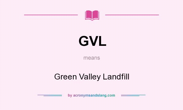 What does GVL mean? It stands for Green Valley Landfill