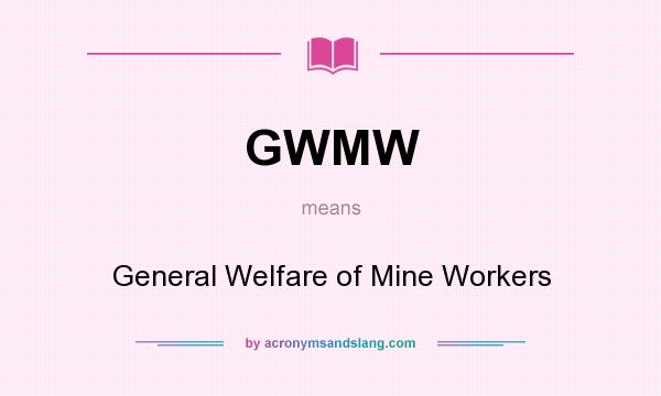 What does GWMW mean? It stands for General Welfare of Mine Workers