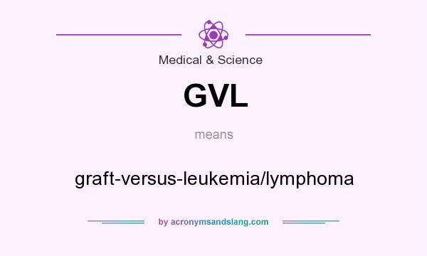 What does GVL mean? It stands for graft-versus-leukemia/lymphoma