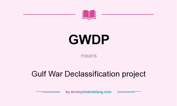 What does GWDP mean? It stands for Gulf War Declassification project