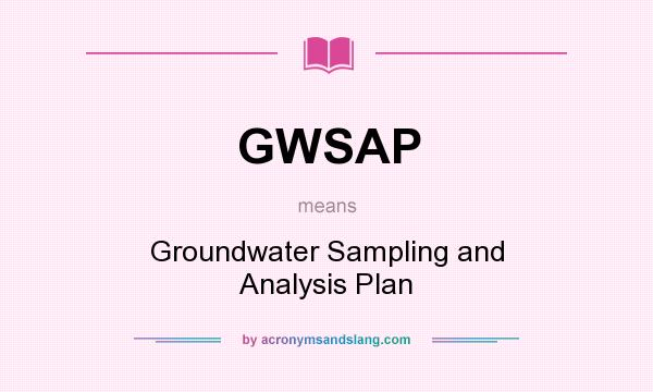 What does GWSAP mean? It stands for Groundwater Sampling and Analysis Plan
