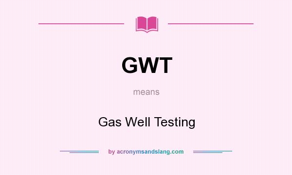What does GWT mean? It stands for Gas Well Testing