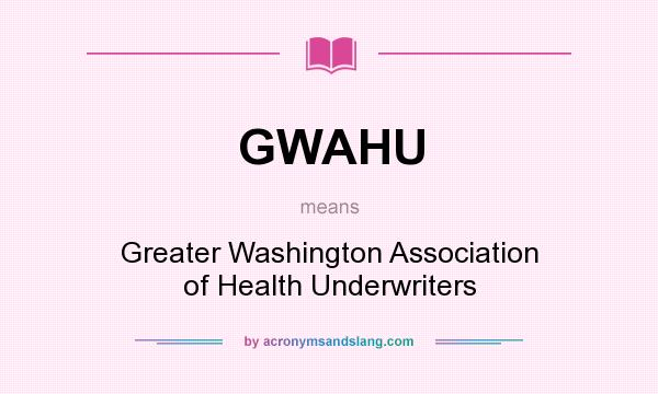 What does GWAHU mean? It stands for Greater Washington Association of Health Underwriters