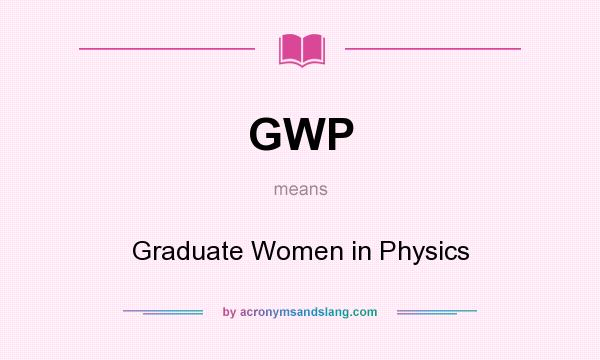 What does GWP mean? It stands for Graduate Women in Physics