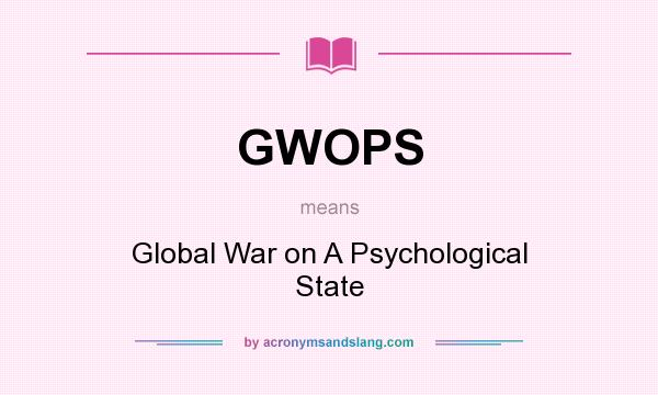 What does GWOPS mean? It stands for Global War on A Psychological State