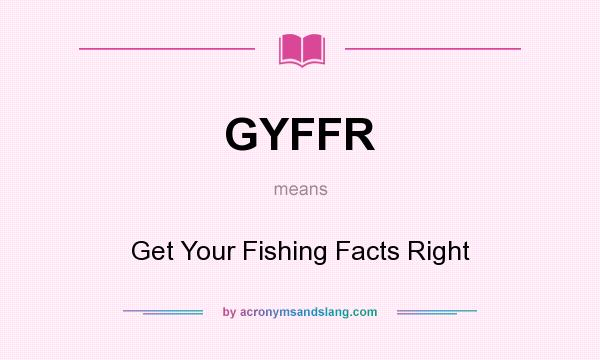What does GYFFR mean? It stands for Get Your Fishing Facts Right
