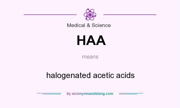 What does HAA mean? It stands for halogenated acetic acids