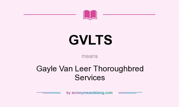 What does GVLTS mean? It stands for Gayle Van Leer Thoroughbred Services