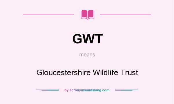 What does GWT mean? It stands for Gloucestershire Wildlife Trust