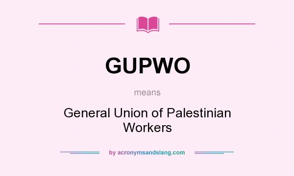 What does GUPWO mean? It stands for General Union of Palestinian Workers
