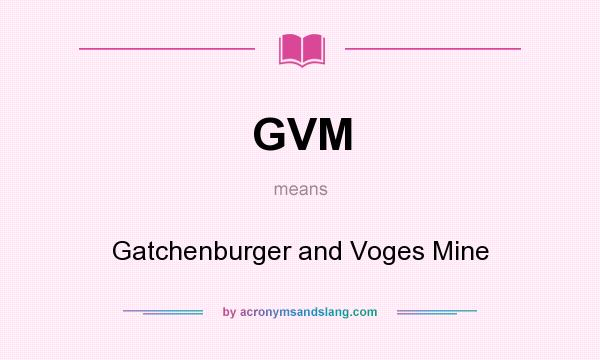 What does GVM mean? It stands for Gatchenburger and Voges Mine