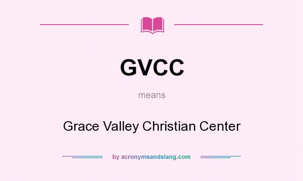 What does GVCC mean? It stands for Grace Valley Christian Center