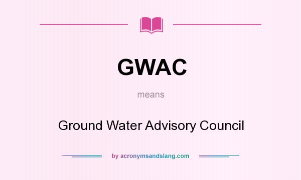 What does GWAC mean? It stands for Ground Water Advisory Council