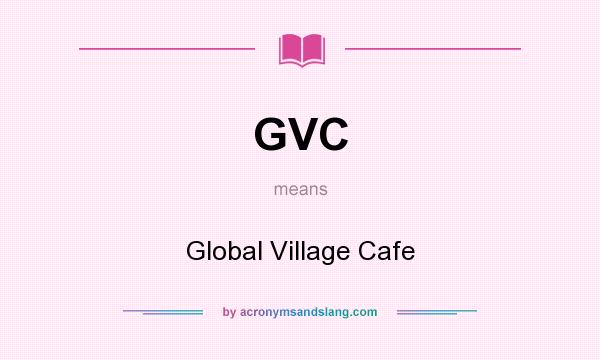 What does GVC mean? It stands for Global Village Cafe