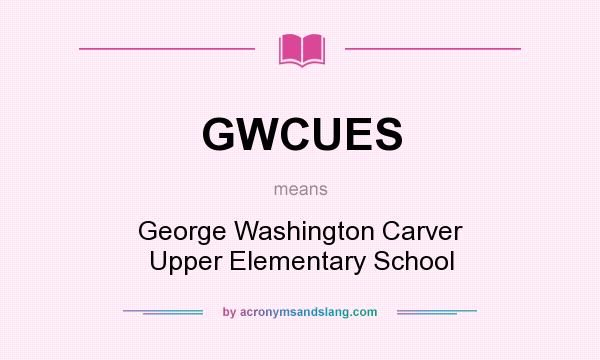 What does GWCUES mean? It stands for George Washington Carver Upper Elementary School