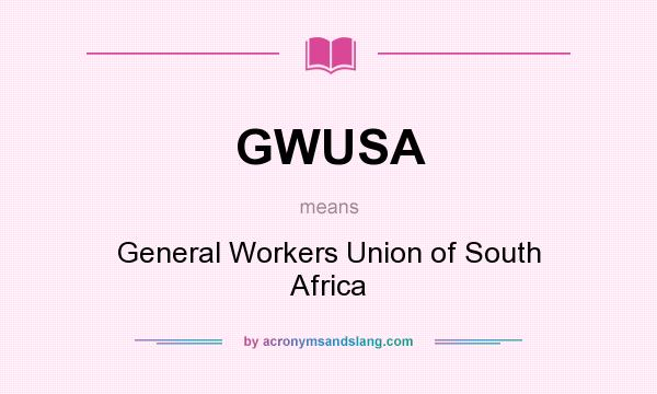 What does GWUSA mean? It stands for General Workers Union of South Africa