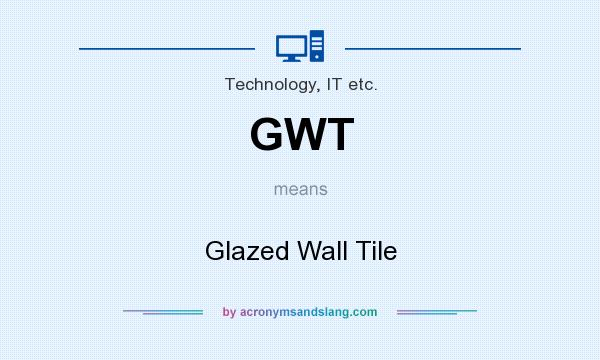 What does GWT mean? It stands for Glazed Wall Tile