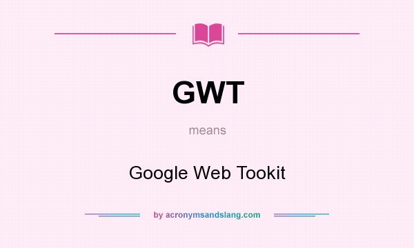 What does GWT mean? It stands for Google Web Tookit