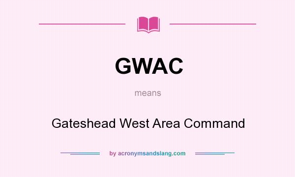 What does GWAC mean? It stands for Gateshead West Area Command