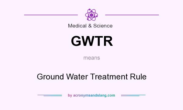 What does GWTR mean? It stands for Ground Water Treatment Rule