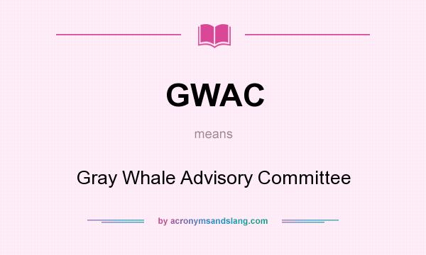 What does GWAC mean? It stands for Gray Whale Advisory Committee