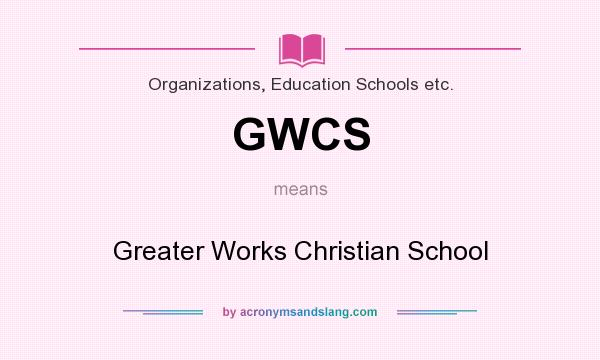 What does GWCS mean? It stands for Greater Works Christian School