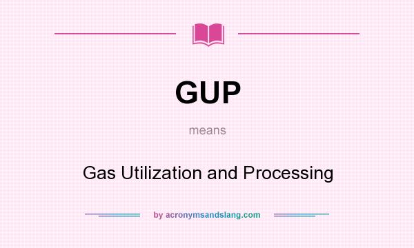 What does GUP mean? It stands for Gas Utilization and Processing
