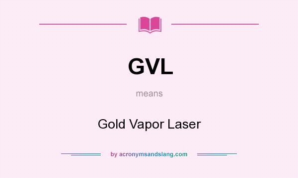 What does GVL mean? It stands for Gold Vapor Laser