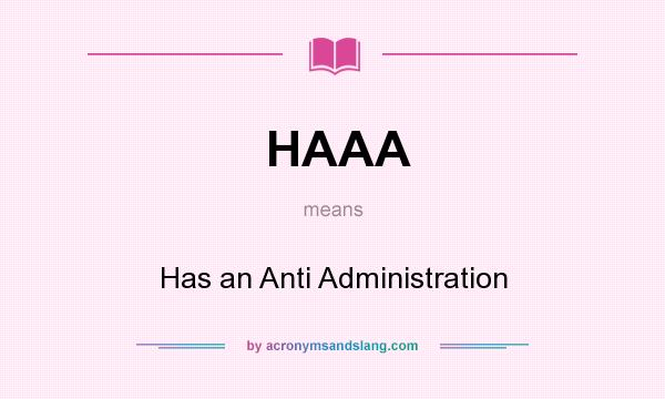 What does HAAA mean? It stands for Has an Anti Administration