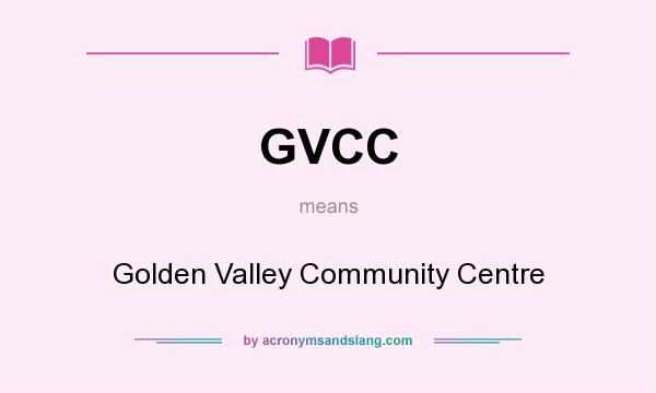 What does GVCC mean? It stands for Golden Valley Community Centre