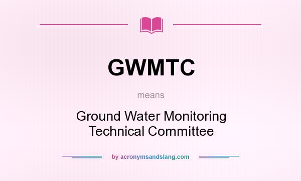 What does GWMTC mean? It stands for Ground Water Monitoring Technical Committee