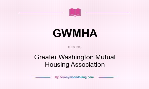 What does GWMHA mean? It stands for Greater Washington Mutual Housing Association