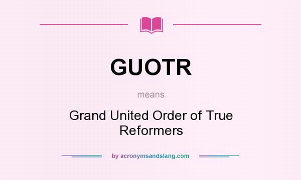 What does GUOTR mean? It stands for Grand United Order of True Reformers