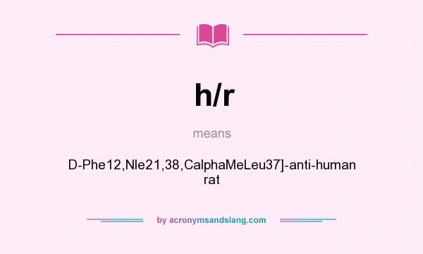 What does h/r mean? It stands for D-Phe12,Nle21,38,CalphaMeLeu37]-anti-human rat