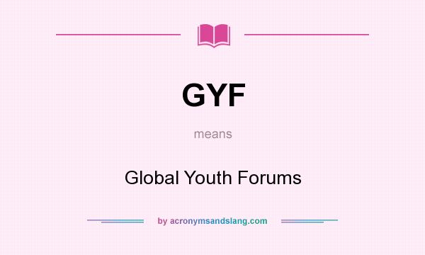 What does GYF mean? It stands for Global Youth Forums