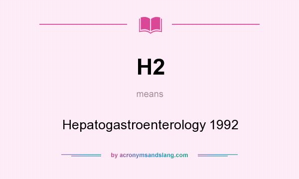What does H2 mean? It stands for Hepatogastroenterology 1992