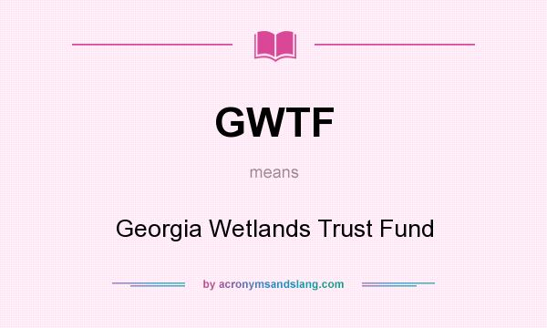 What does GWTF mean? It stands for Georgia Wetlands Trust Fund