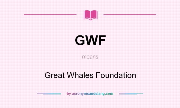 What does GWF mean? It stands for Great Whales Foundation
