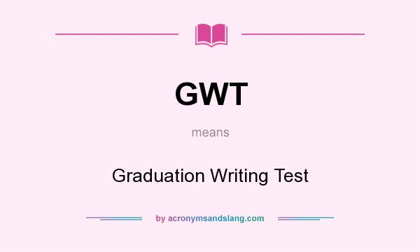 What does GWT mean? It stands for Graduation Writing Test