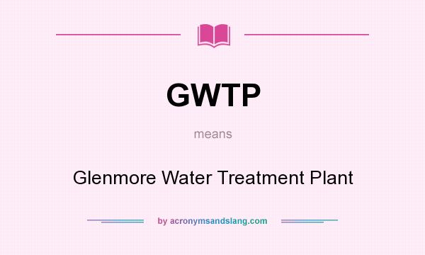 What does GWTP mean? It stands for Glenmore Water Treatment Plant