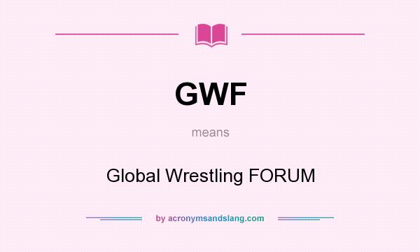 What does GWF mean? It stands for Global Wrestling FORUM