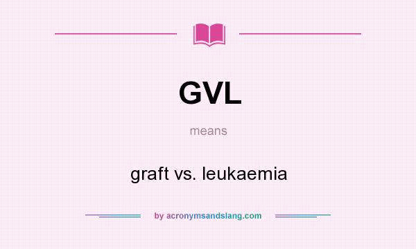 What does GVL mean? It stands for graft vs. leukaemia